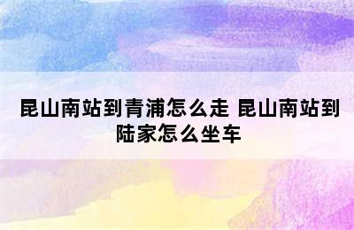 昆山南站到青浦怎么走 昆山南站到陆家怎么坐车